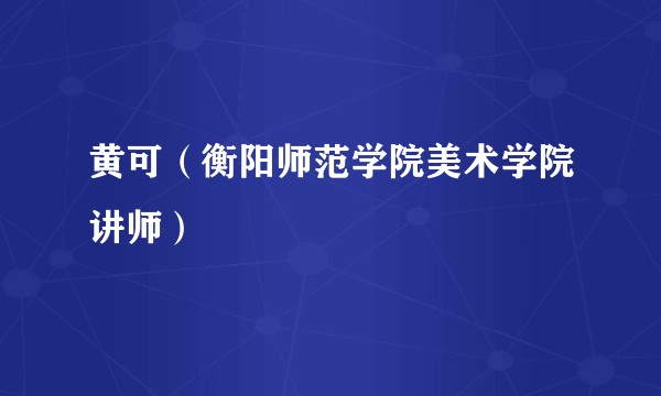 黄可（衡阳师范学院美术学院讲师）
