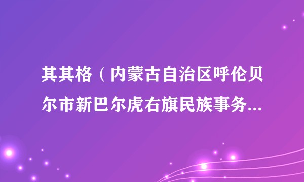 其其格（内蒙古自治区呼伦贝尔市新巴尔虎右旗民族事务委员会主任）