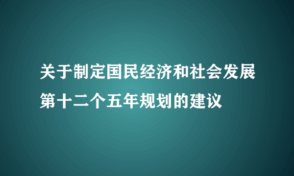 关于制定国民经济和社会发展第十二个五年规划的建议