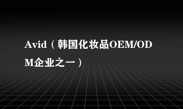 Avid（韩国化妆品OEM/ODM企业之一）