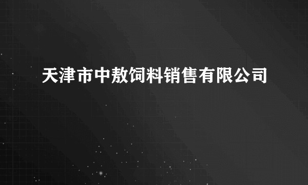 天津市中敖饲料销售有限公司