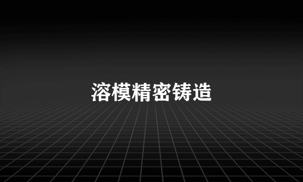 溶模精密铸造