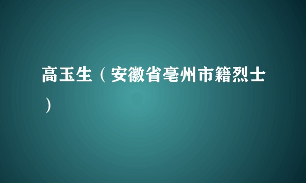 高玉生(安徽省亳州市籍烈士)