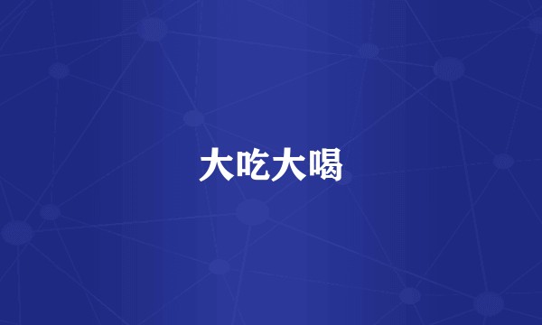 大吃大喝