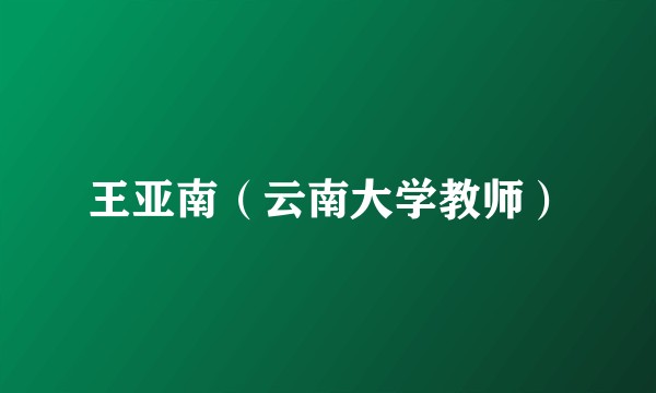 王亚南(云南大学教师)