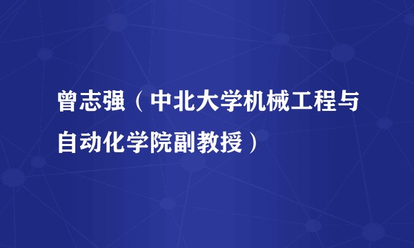 曾志强（中北大学机械工程与自动化学院副教授）