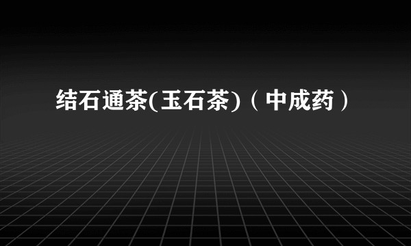 结石通茶(玉石茶)（中成药）