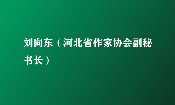 刘向东（河北省作家协会副秘书长）