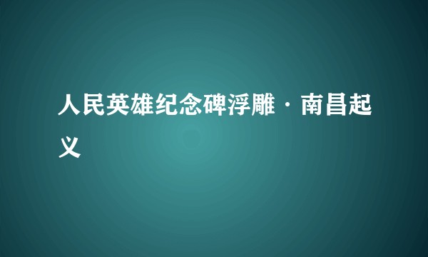 人民英雄纪念碑浮雕·南昌起义
