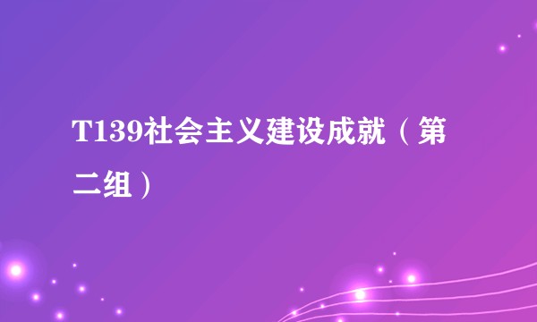 T139社会主义建设成就（第二组）