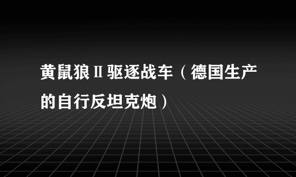 黄鼠狼Ⅱ驱逐战车（德国生产的自行反坦克炮）