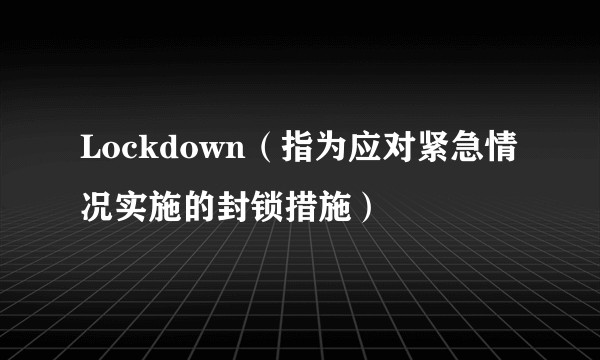 Lockdown（指为应对紧急情况实施的封锁措施）