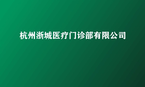 杭州浙城医疗门诊部有限公司