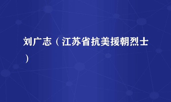 刘广志（江苏省抗美援朝烈士）