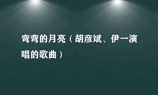 弯弯的月亮（胡彦斌、伊一演唱的歌曲）
