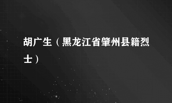 胡广生（黑龙江省肇州县籍烈士）