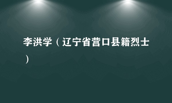 李洪学（辽宁省营口县籍烈士）