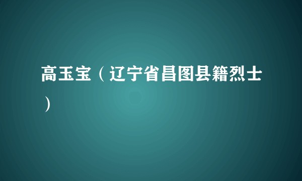 高玉宝（辽宁省昌图县籍烈士）