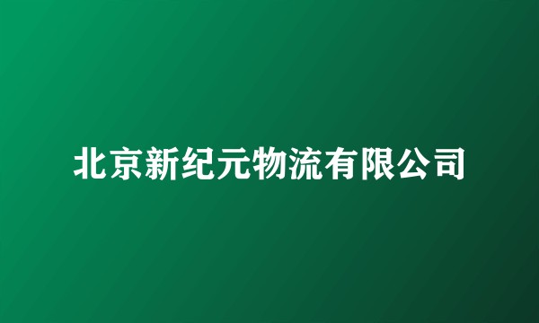 北京新纪元物流有限公司