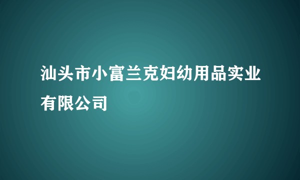 汕头市小富兰克妇幼用品实业有限公司
