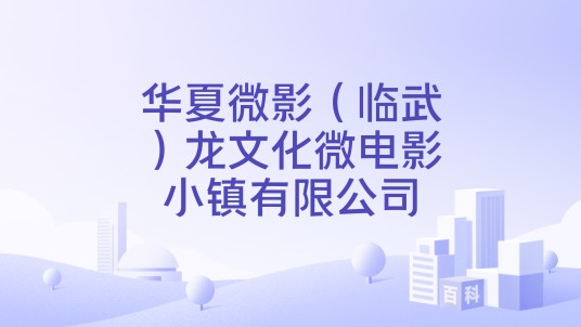 华夏微影（临武）龙文化微电影小镇有限公司