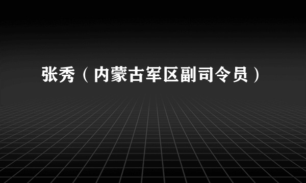 张秀（内蒙古军区副司令员）