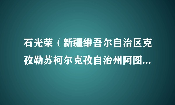 石光荣（新疆维吾尔自治区克孜勒苏柯尔克孜自治州阿图什市卫生健康委员会党组书记、副主任）