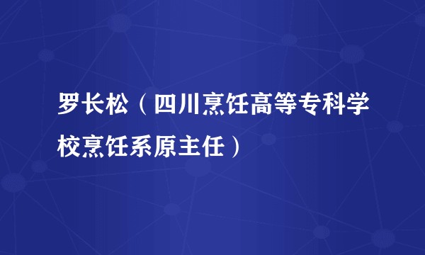 罗长松（四川烹饪高等专科学校烹饪系原主任）
