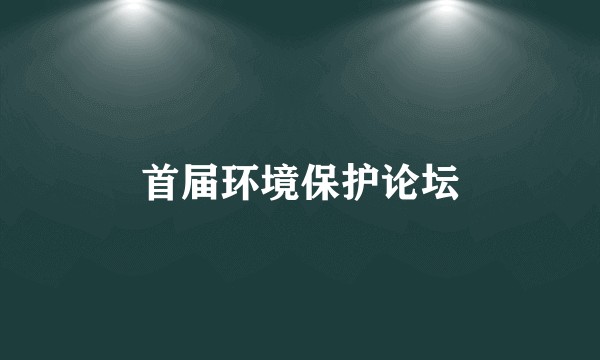 首届环境保护论坛