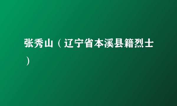 张秀山（辽宁省本溪县籍烈士）