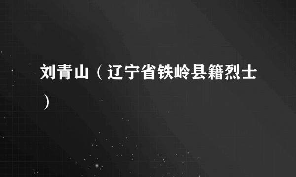 刘青山（辽宁省铁岭县籍烈士）