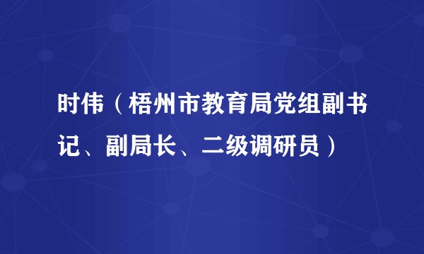 时伟（梧州市教育局党组副书记、副局长、二级调研员）