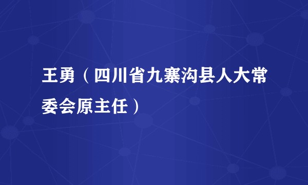 王勇（四川省九寨沟县人大常委会原主任）