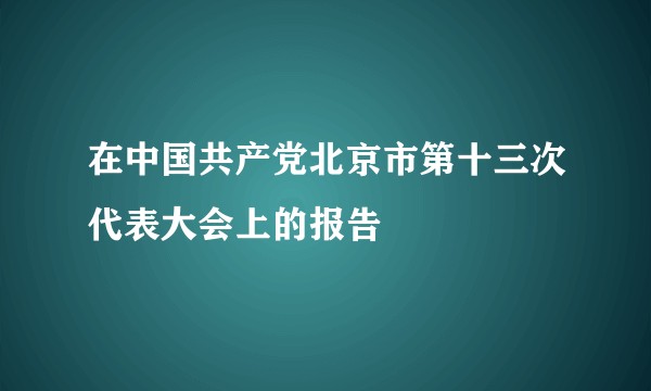 在中国共产党北京市第十三次代表大会上的报告