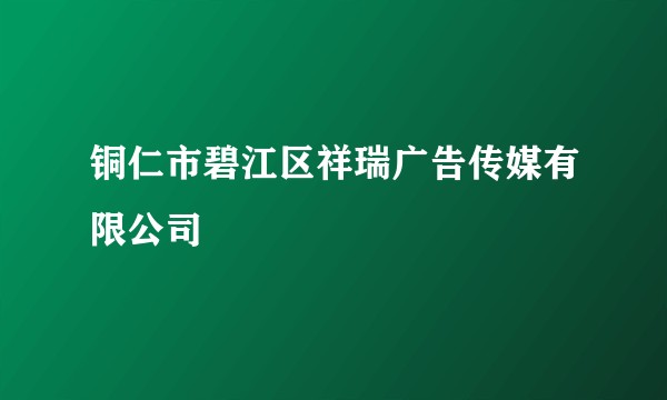 铜仁市碧江区祥瑞广告传媒有限公司