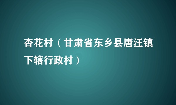 杏花村（甘肃省东乡县唐汪镇下辖行政村）
