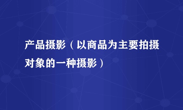 产品摄影（以商品为主要拍摄对象的一种摄影）