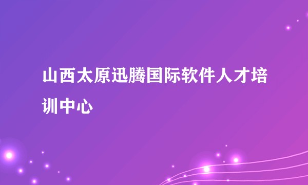 山西太原迅腾国际软件人才培训中心