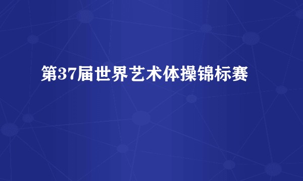 第37届世界艺术体操锦标赛