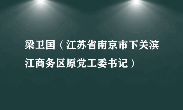 梁卫国（江苏省南京市下关滨江商务区原党工委书记）