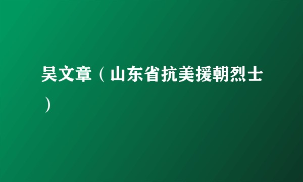 吴文章（山东省抗美援朝烈士）
