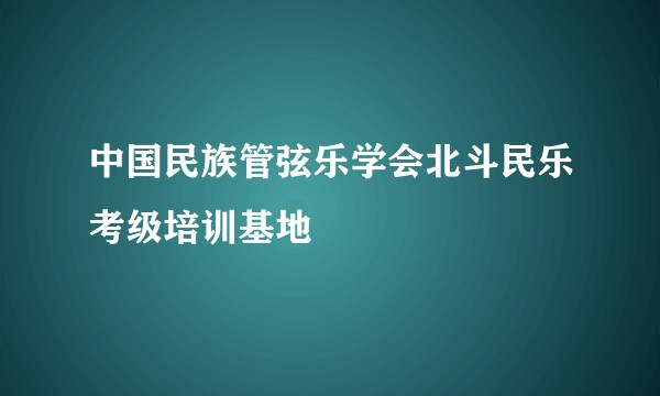 中国民族管弦乐学会北斗民乐考级培训基地