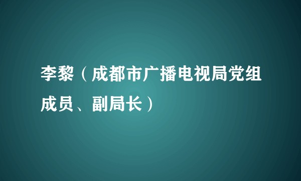 李黎（成都市广播电视局党组成员、副局长）