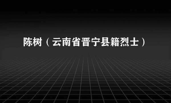 陈树（云南省晋宁县籍烈士）