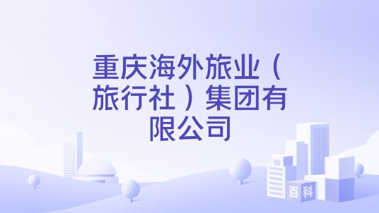 重庆海外旅业（旅行社）集团有限公司