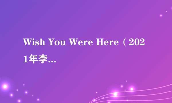 Wish You Were Here（2021年李彩琳演唱的歌曲）