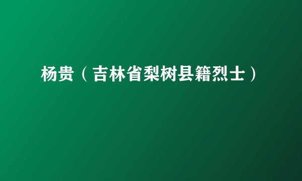 杨贵（吉林省梨树县籍烈士）