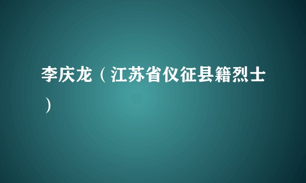 李庆龙(江苏省仪征县籍烈士)