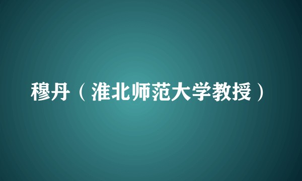 穆丹（淮北师范大学教授）
