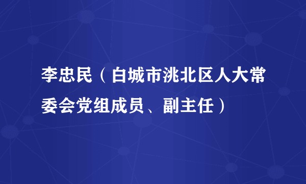 李忠民(白城市洮北区人大常委会党组成员、副主任)